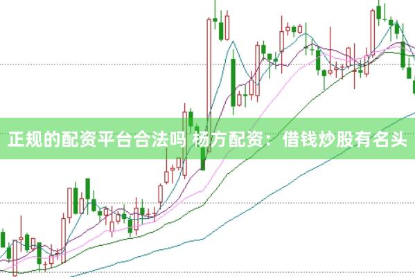 正规的配资平台合法吗 杨方配资：借钱炒股有名头
