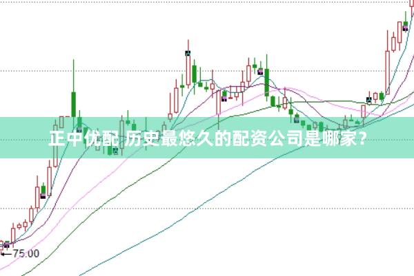 正中优配 历史最悠久的配资公司是哪家？