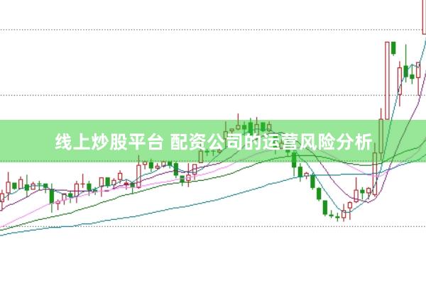 线上炒股平台 配资公司的运营风险分析