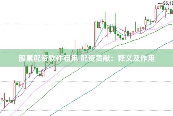 股票配资软件租用 配资贡献：释义及作用