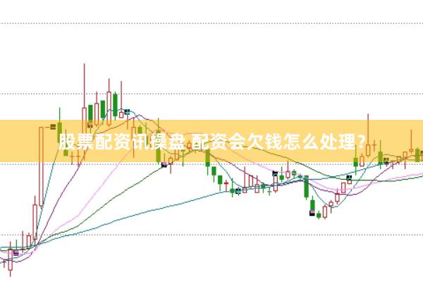 股票配资讯操盘 配资会欠钱怎么处理？