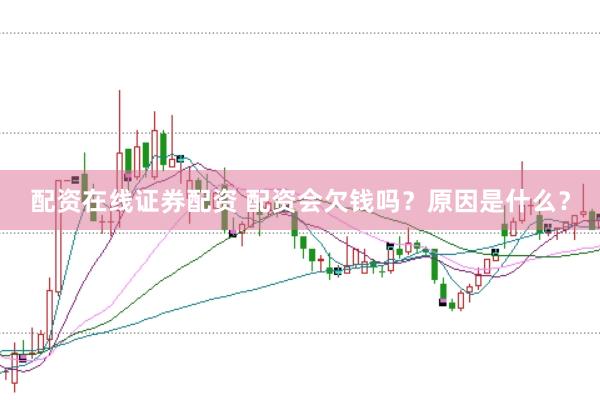 配资在线证券配资 配资会欠钱吗？原因是什么？