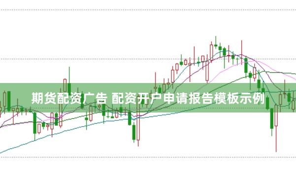 期货配资广告 配资开户申请报告模板示例