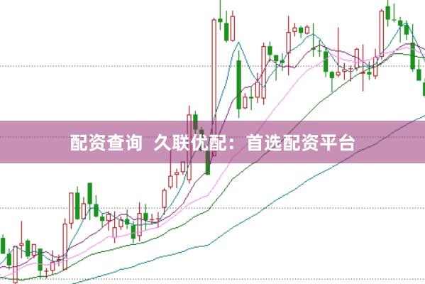 配资查询 久联优配:首选配资平台
