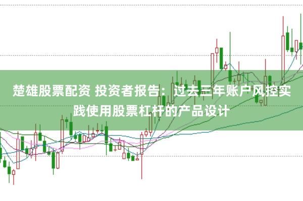 楚雄股票配资 投资者报告：过去三年账户风控实践使用股票杠杆的产品设计