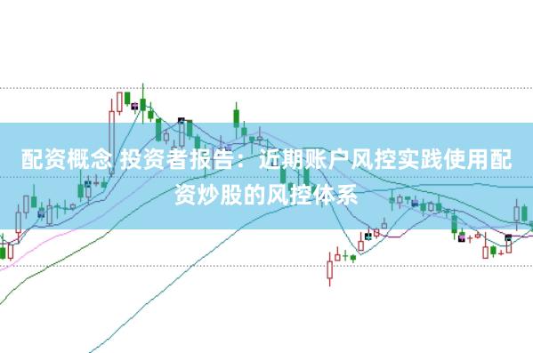 配资概念 投资者报告：近期账户风控实践使用配资炒股的风控体系
