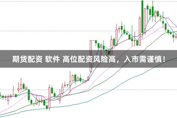 期货配资 软件 高位配资风险高，入市需谨慎！