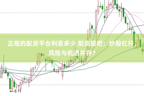 正规的配资平台利息多少 配资股吧：炒股杠杆，风险与机遇并存？