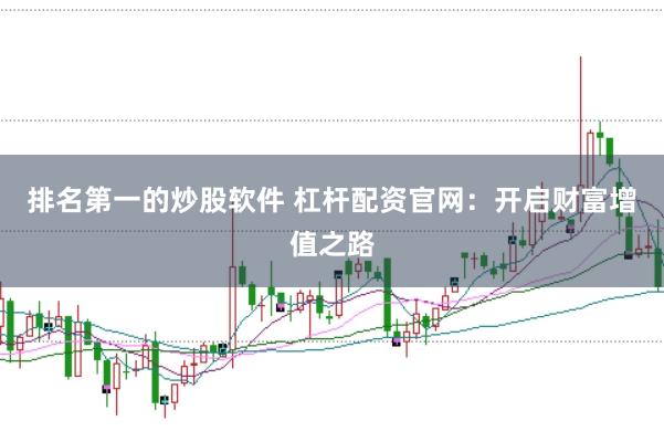 排名第一的炒股软件 杠杆配资官网：开启财富增值之路