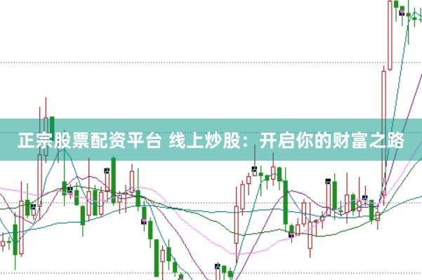 正宗股票配资平台 线上炒股：开启你的财富之路