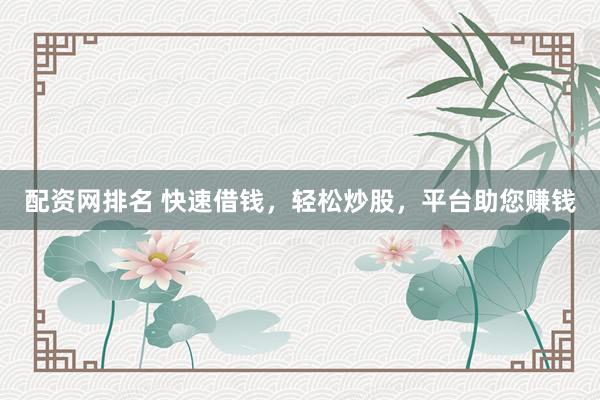 配资网排名 快速借钱，轻松炒股，平台助您赚钱