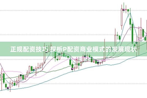 正规配资技巧 探析P配资商业模式的发展现状