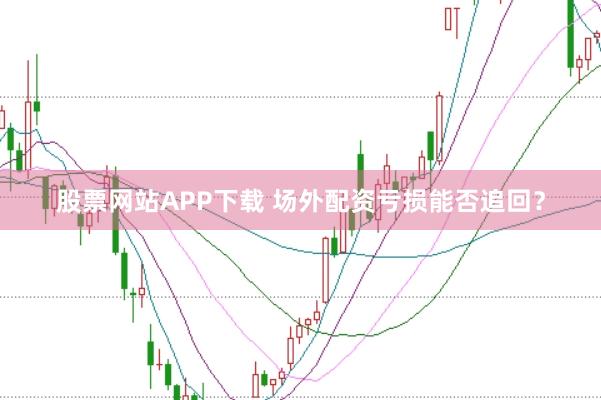 股票网站APP下载 场外配资亏损能否追回？