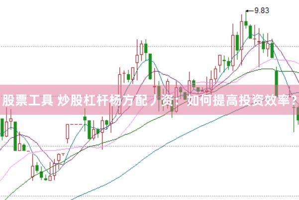 股票工具 炒股杠杆杨方配丿资：如何提高投资效率？