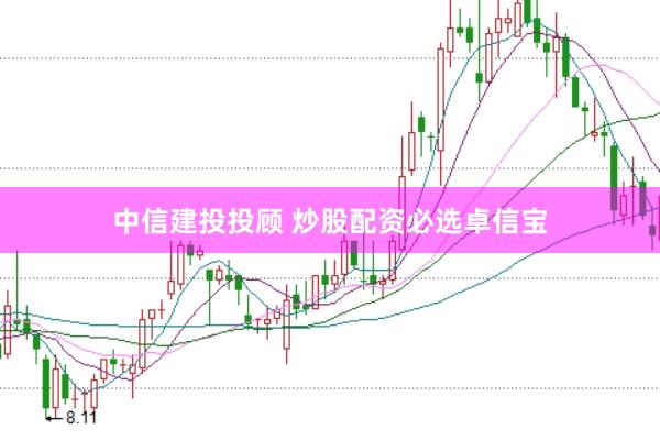 中信建投投顾 炒股配资必选卓信宝