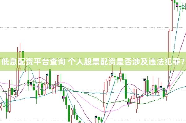 低息配资平台查询 个人股票配资是否涉及违法犯罪？