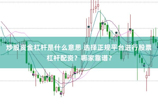 炒股资金杠杆是什么意思 选择正规平台进行股票杠杆配资？哪家靠谱？