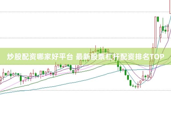 炒股配资哪家好平台 最新股票杠杆配资排名TOP