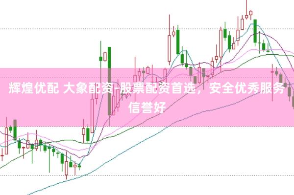 辉煌优配 大象配资-股票配资首选，安全优秀服务信誉好
