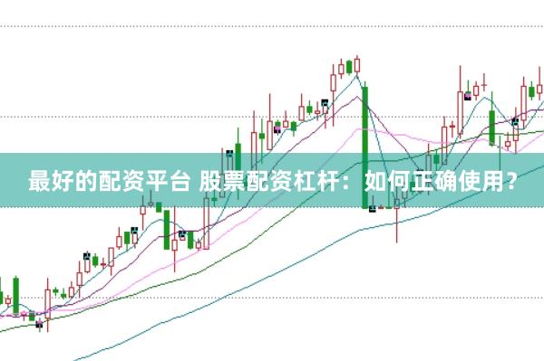 最好的配资平台 股票配资杠杆：如何正确使用？