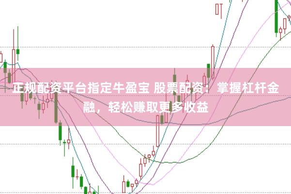 正规配资平台指定牛盈宝 股票配资：掌握杠杆金融，轻松赚取更多收益
