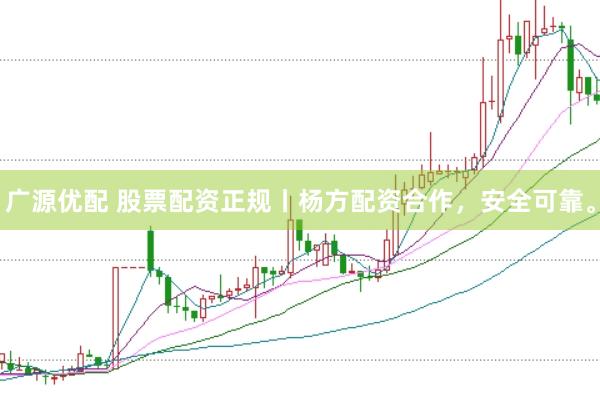 广源优配 股票配资正规丨杨方配资合作，安全可靠。
