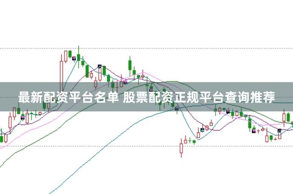 最新配资平台名单 股票配资正规平台查询推荐