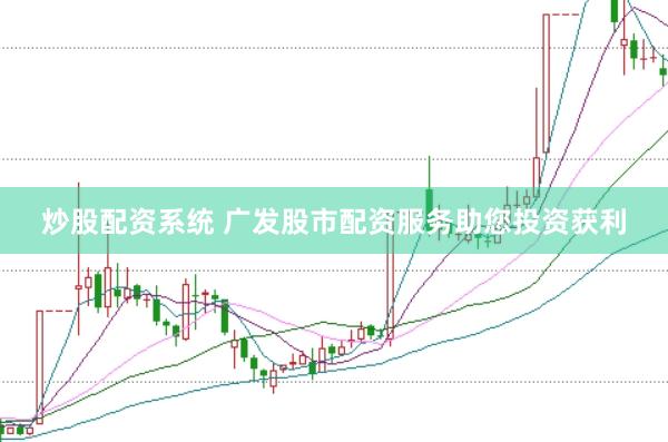 炒股配资系统 广发股市配资服务助您投资获利