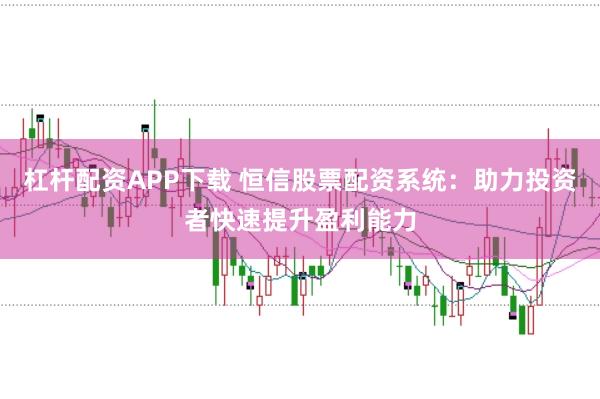杠杆配资APP下载 恒信股票配资系统：助力投资者快速提升盈利能力