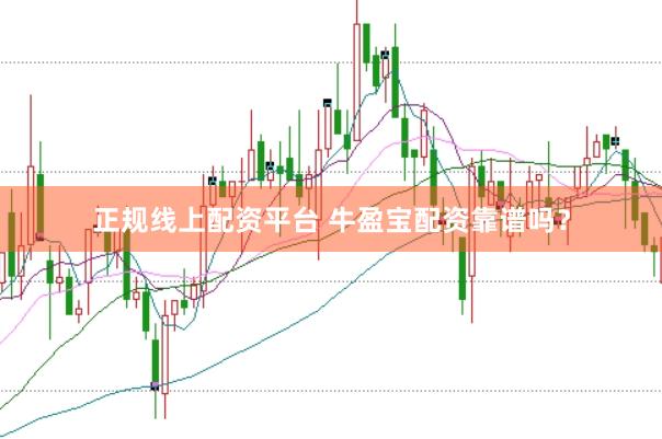 正规线上配资平台 牛盈宝配资靠谱吗？