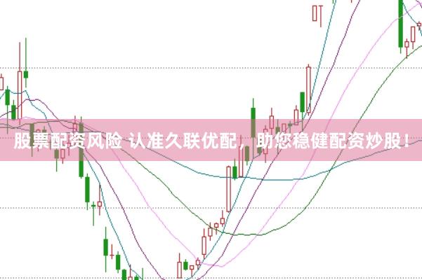 股票配资风险 认准久联优配，助您稳健配资炒股！