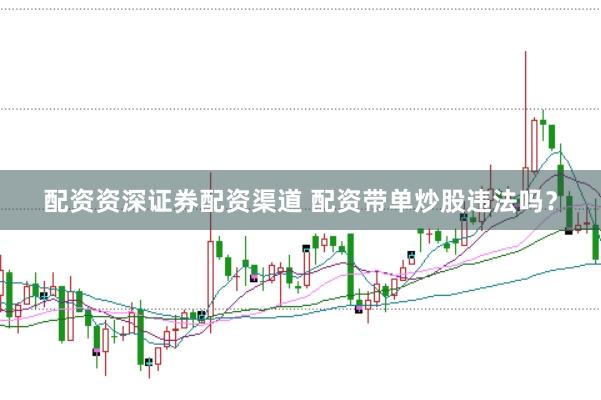 配资资深证券配资渠道 配资带单炒股违法吗？