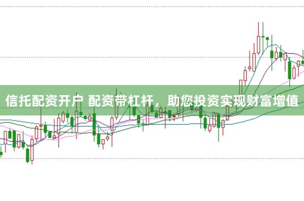 信托配资开户 配资带杠杆，助您投资实现财富增值