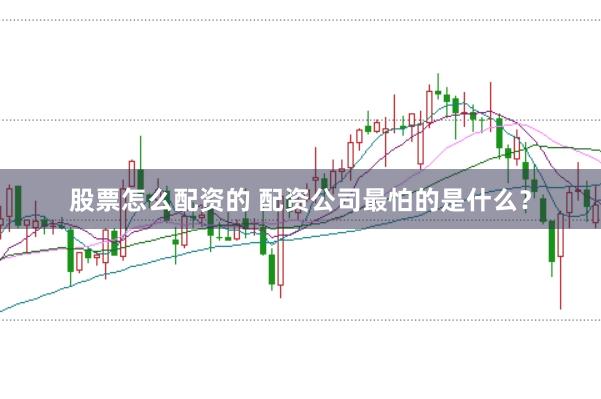 股票怎么配资的 配资公司最怕的是什么？