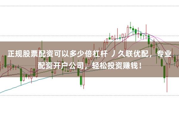 正规股票配资可以多少倍杠杆 丿久联优配，专业配资开户公司，轻松投资赚钱！