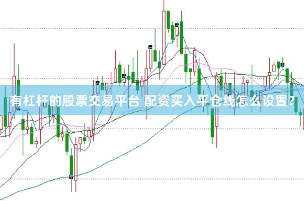 有杠杆的股票交易平台 配资买入平仓线怎么设置？