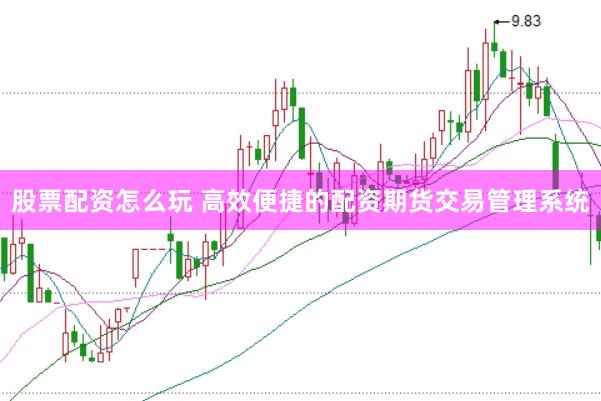股票配资怎么玩 高效便捷的配资期货交易管理系统