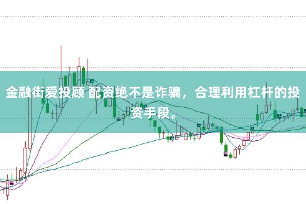 金融街爱投顾 配资绝不是诈骗，合理利用杠杆的投资手段。
