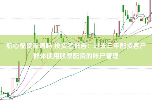 航心配资靠谱吗 投资者报告：过去三年配资客户群体使用股票配资的账户管理