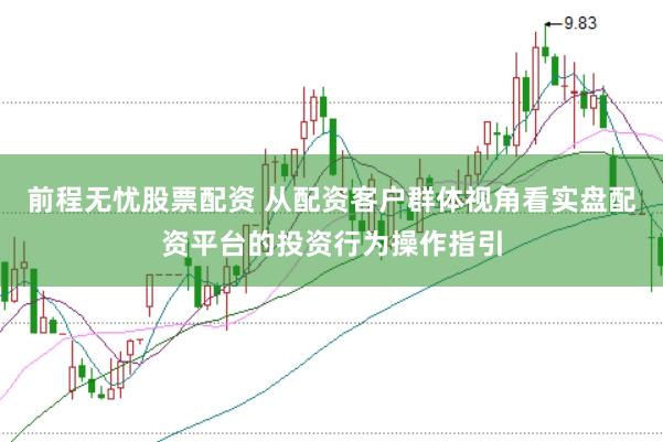 前程无忧股票配资 从配资客户群体视角看实盘配资平台的投资行为操作指引