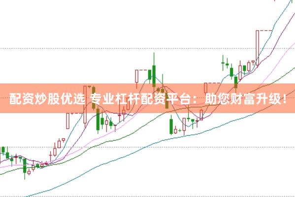 配资炒股优选 专业杠杆配资平台：助您财富升级！