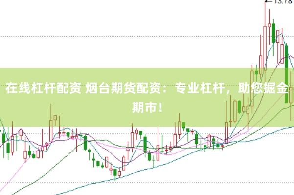在线杠杆配资 烟台期货配资：专业杠杆，助您掘金期市！