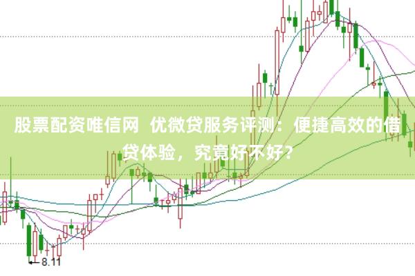 股票配资唯信网  优微贷服务评测：便捷高效的借贷体验，究竟好不好？