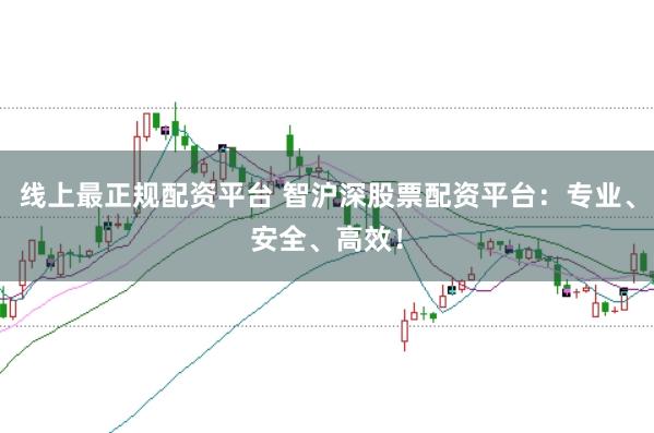 线上最正规配资平台 智沪深股票配资平台：专业、安全、高效！