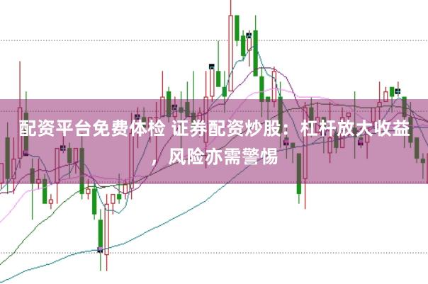 配资平台免费体检 证券配资炒股：杠杆放大收益，风险亦需警惕