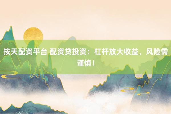 按天配资平台 配资贷投资：杠杆放大收益，风险需谨慎！