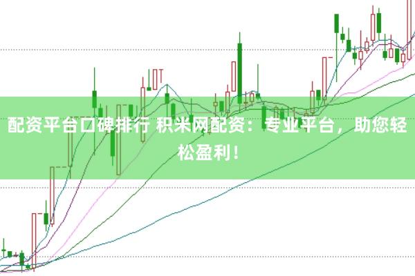 配资平台口碑排行 积米网配资：专业平台，助您轻松盈利！