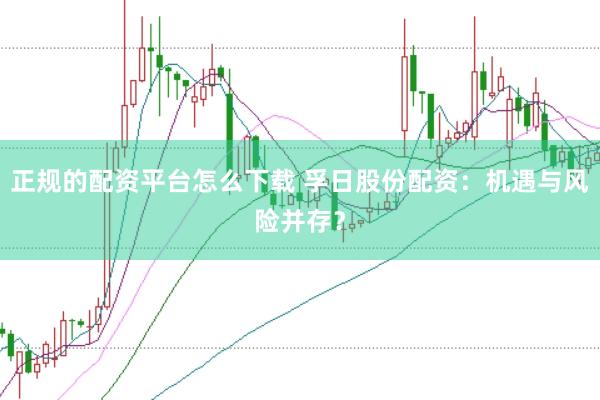 正规的配资平台怎么下载 孚日股份配资：机遇与风险并存？