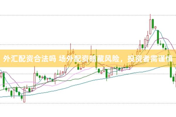 外汇配资合法吗 场外配资暗藏风险，投资者需谨慎