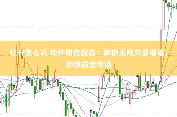 杠杆怎么玩 场外期货配资：解锁无限交易潜能，助你掘金市场